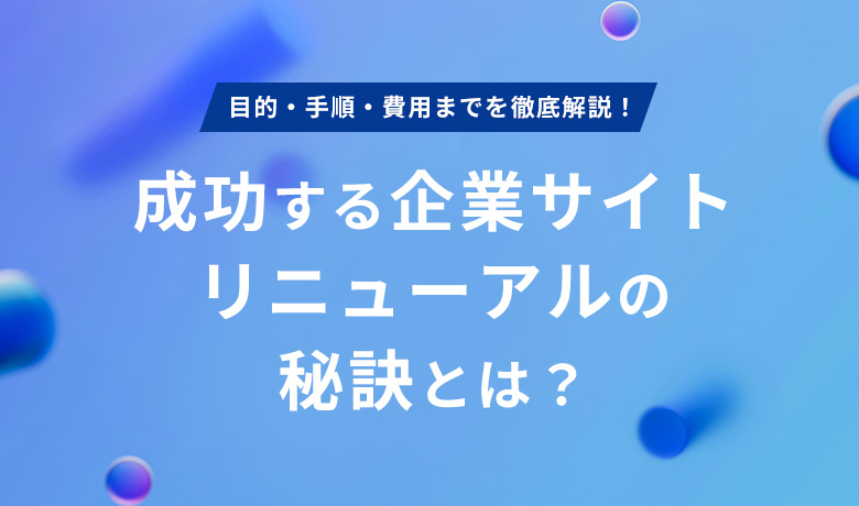 企業サイト リニューアル完全ガイド：目的、手順、費用、成功の秘訣を徹底解説