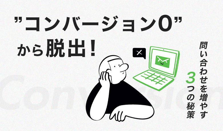 Webサイトの”コンバージョン0”からの脱出！問い合わせを増やす3つの秘策